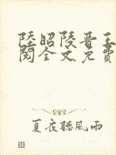 陆昭陵晋王周时阅全文免费阅读笔趣阁