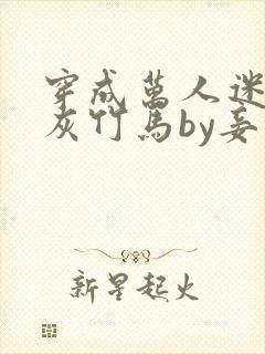 穿成万人迷的炮灰竹马by妾在山阳txt