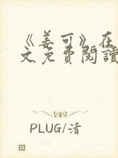 《姜可》在线全文免费阅读笔趣阁小说