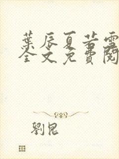 叶辰夏若雪小说全文免费阅读笔趣阁