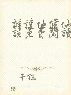 谁让他修仙的小说免费阅读笔趣阁