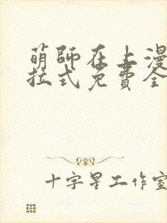 萌师在上漫画下拉式免费全集