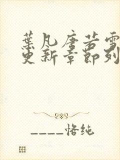 叶凡唐若雪最新更新章节列表