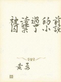 被渣过的前男友囚禁了小说免费读