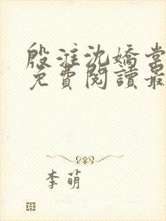 殷淮沈娇棠全文免费阅读最新章节