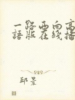 一路西向高清粤语版在线播放