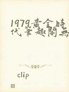 1979黄金时代笔趣阁无弹窗无错版