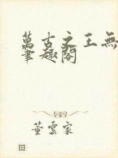 万古之王无弹窗笔趣阁