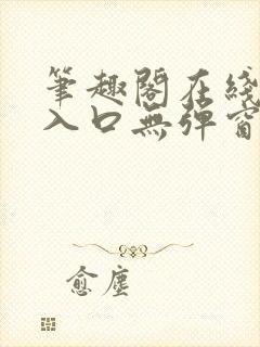 笔趣阁在线阅读入口无弹窗