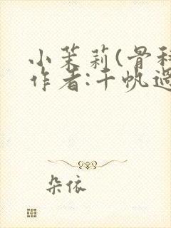 小茉莉(骨科)作者:千帆过尽