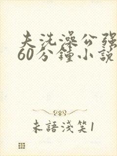 夫洗澡公强我了60分钟小说