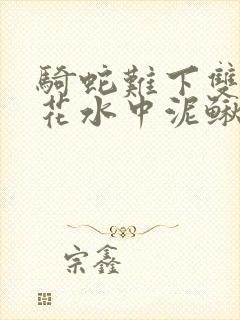 骑蛇难下双金银花水中泥鳅