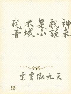 我不是戏神三九音域小说未删版全文