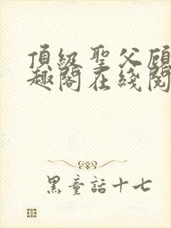 顶级圣父顾楚笔趣阁在线阅读