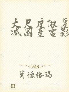 大尺度做爰未删减国产电影