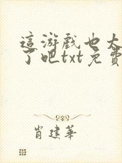 这游戏也太真实了吧txt免费下载