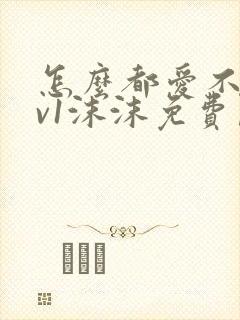 怎么都爱不够1v1沫沫免费阅读