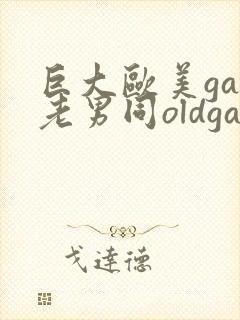 巨大欧美gay老男同oldgay