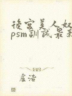 后宫美人奴(npsm训诫最新章节