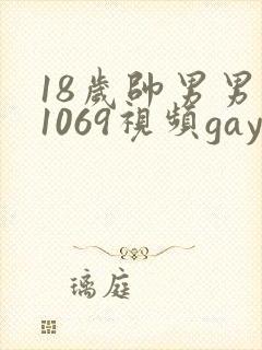 18岁帅男男男1069视频gay