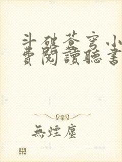 斗破苍穹小说免费阅读听书软件