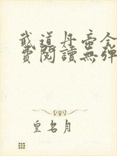 武道丹帝全文免费阅读无弹窗