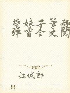 带妹子笔趣阁无弹窗全文阅读