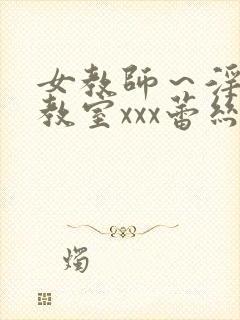 女教师～淫辱の教室xxx蕾丝