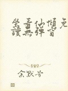 坐看仙倾免费阅读无弹窗