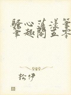 骚心荡漾笔趣阁笔趣阁五零二三