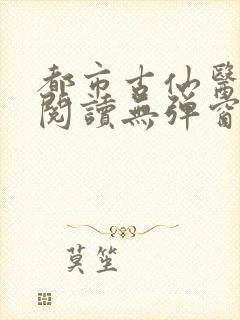 都市古仙医在线阅读无弹窗