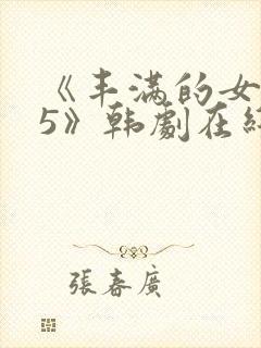 《丰满的女邻居5》韩剧在线观看