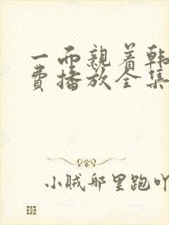 一面亲着韩剧免费播放全集高清版在