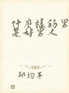 什么样的男生算是好男人