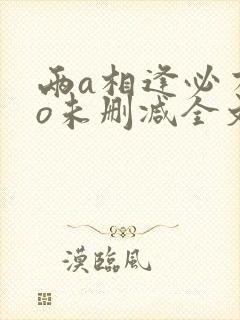 两a相逢必有一o未删减全文免费阅读