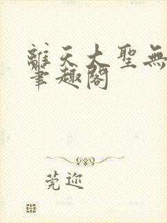 离天大圣无删减笔趣阁