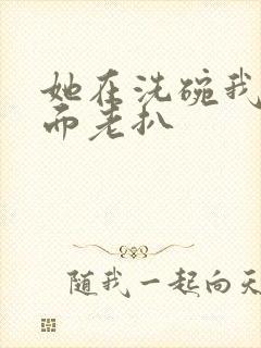 她在洗碗我在后面老扒