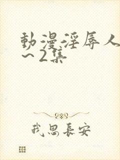 动漫淫辱人妻1～2集