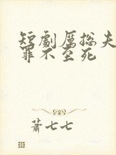 短剧厉总夫人她罪不至死