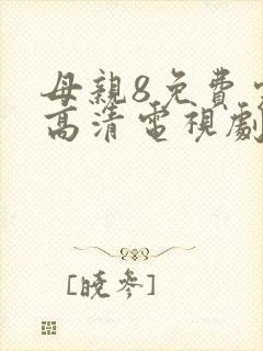 母亲8免费完整高清电视剧在