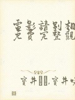 电影请别相信她免费完整观看