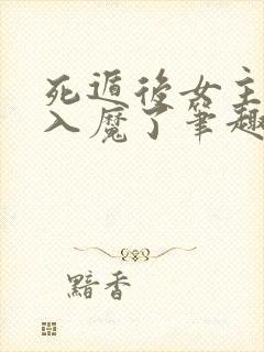 死遁后女主为我入魔了笔趣阁