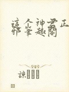 这个神君正得发邪笔趣阁