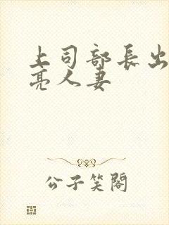 上司部长出轨漂亮人妻