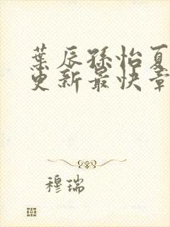 叶辰孙怡夏若雪更新最快章节