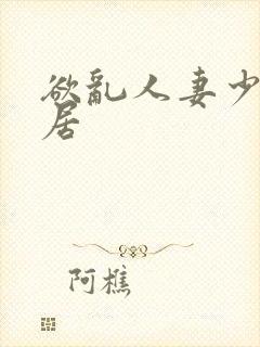 欲乱人妻少妇邻居