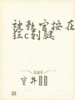 被教官按在寝室狂c到腿