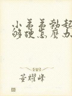 小弟弟勃起后不够硬怎么办