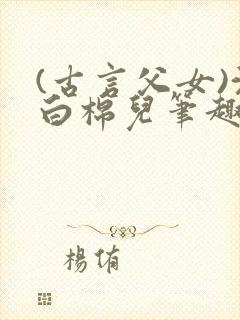 (古言父女)沈白棉儿笔趣阁