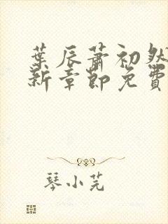 叶辰萧初然刚刚新章节免费听